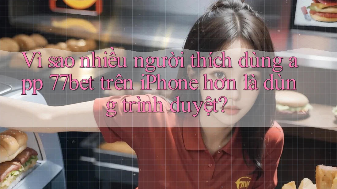 Vì sao nhiều người thích dùng app 77bet trên iPhone hơn là dùng trình duyệt?
