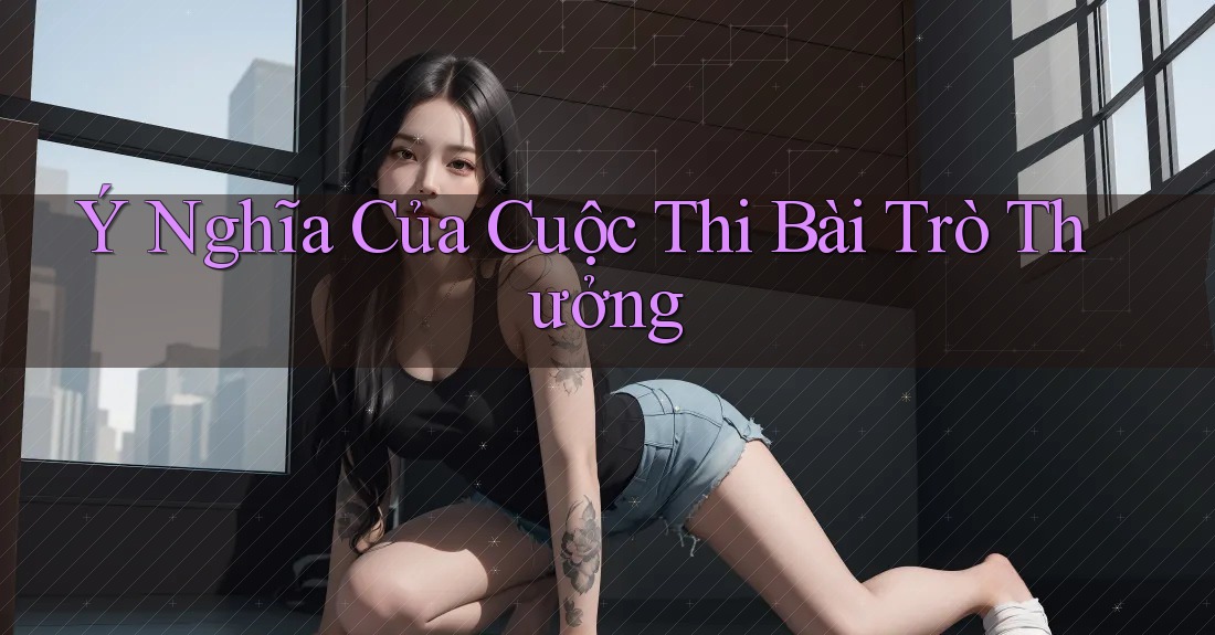 Ý Nghĩa Của Cuộc Thi Bài Trò Thưởng